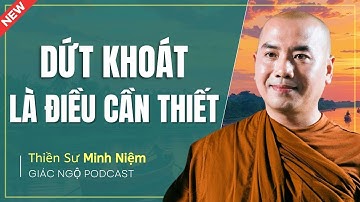 Thầy Minh Niệm - DỨT KHOÁT LÀ ĐIỀU RẤT CẦN THIẾT (Hay Quá) | Giác Ngộ Podcast