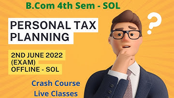 SOL Exam - Personal Tax Planning for Bcom 4th Semester - SOL Exam 2022 Personal Tax Notes