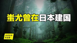 蚩尤戰敗後去往日本建國為什麼日本學者說日本起源於雲南蚩尤族究竟是一個什麼樣的種族他們竟和蘇美爾人也有關係上古世界究竟是什麼樣……|自說自話的總裁