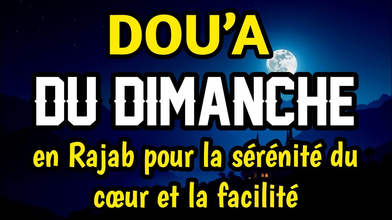 Dou’a bénie du dimanche en Rajab – Sérénité du cœur, tranquillité et ouverture des facilités