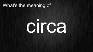 What's the meaning of "circa", How to pronounce circa?