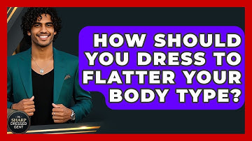 How Should You Dress To Flatter Your Body Type? - The Sharp Dressed Gent