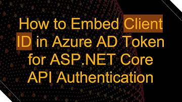 How to Embed Client ID in Azure AD Token for ASP.NET Core API Authentication