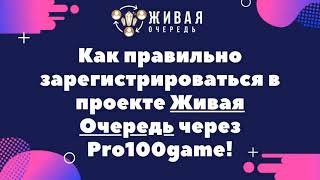 Как правильно зарегистрироваться в проекте Живая Очередь через Pro100game