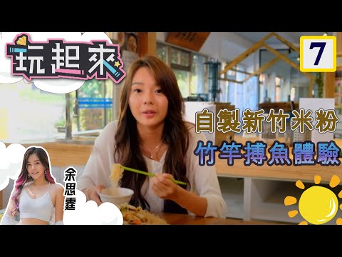 自製新竹米粉 竹竿搏魚體驗 | 玩起來 #07 | 余思霆 | 粵語中字 | TVB