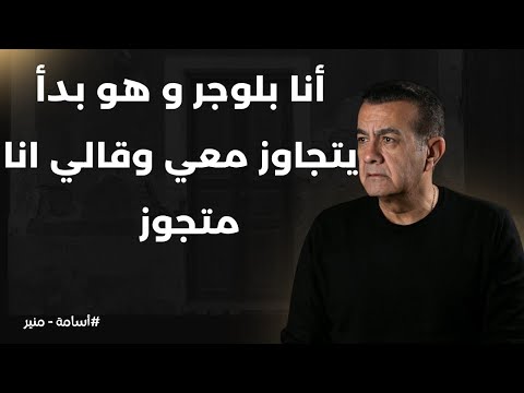 أنا بلوجر و هو بدأ يتجاوز معي وقالي انا متجوز أسامة منير 