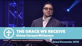 Bishop Clarence McClendon | The Grace We Receive | Grace Encounter 2018