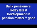 Bank pensioners - Today Pension updation - Meet with Highest Authority 