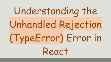 Understanding the Unhandled Rejection (TypeError) Error in React