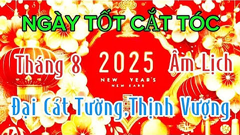 Ngày tốt cắt tóc tháng 8 âl 2025 đại cát tường ,phát tài như ý, phú quý giàu sang