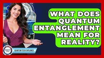 What Does Quantum Entanglement Mean For Reality? - Quantum Tech Explained