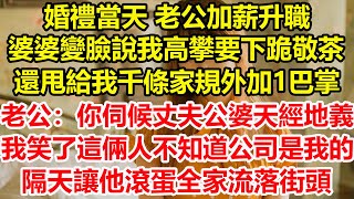 婚禮當天 老公加薪升職婆婆變臉說我高攀要下跪敬茶還甩給我千條家規外加1巴掌老公幫腔你伺候丈夫公婆天經地義我笑了 這倆人還不知道公司是我的隔天讓他滾蛋全家流落街頭#心寄奇旅#深夜淺讀