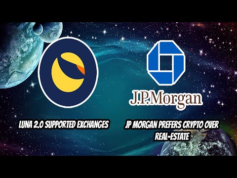 Terra Luna 2.0 supported exchanges. JP Morgan prefers Bitcoin over Real Estate!!