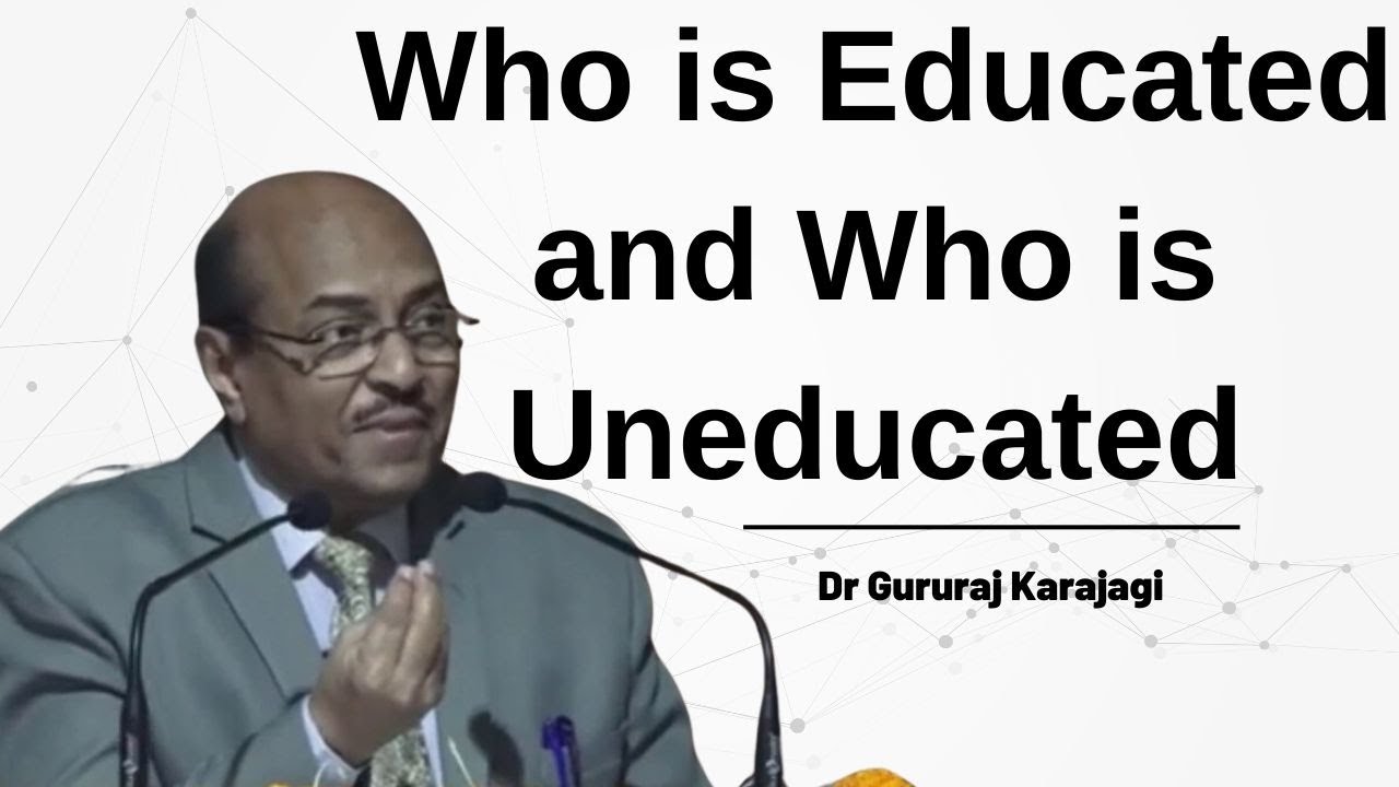 Who is Educated and Who is Uneducated | Dr Gururaj Karajagi | Academy for Creative Teaching
