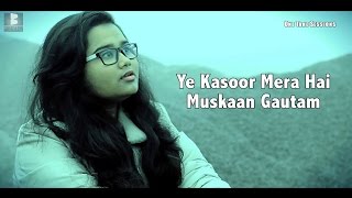 Ye Kasoor Mera Hai - Sonu kakkar - Cover By - Muskaan Gautam - Bhokali Music - One Take Sessions