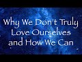 Why we dont truly love ourselves and how we can