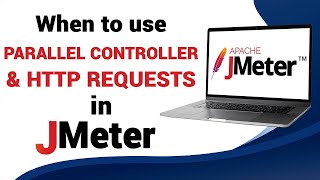 When to Use Parallel Controller and Send Parallel HTTP Requests in JMeter