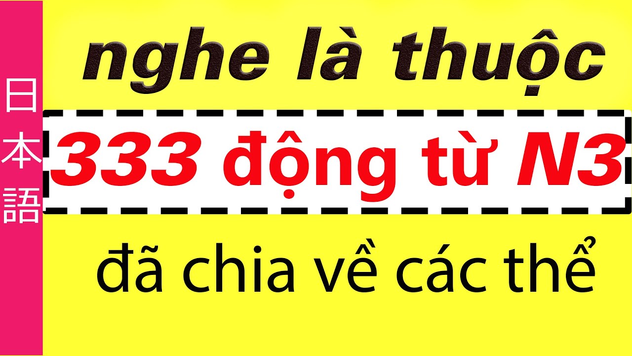 Động từ N3 đã được chia về các thể, đầy đủ hán tự