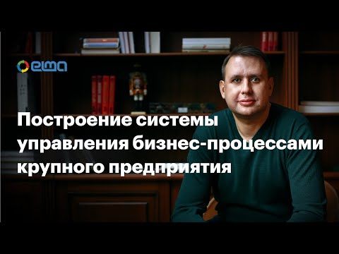 Построение системы управления бизнес процессами крупного предприятия / Вебинар