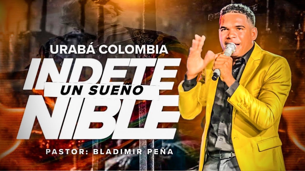 UN SUEÑO INDETENIBLE - PASTOR: BLADIMIR PEÑA 
