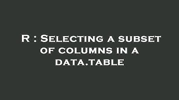 R : Selecting a subset of columns in a data.table