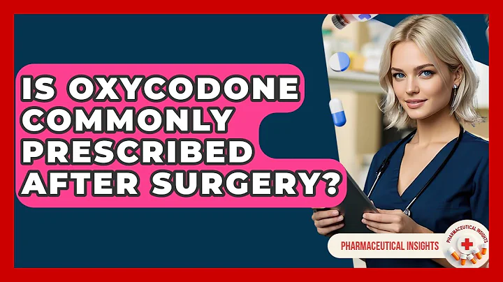 Is Oxycodone Commonly Prescribed After Surgery? - Pharmaceutical Insights