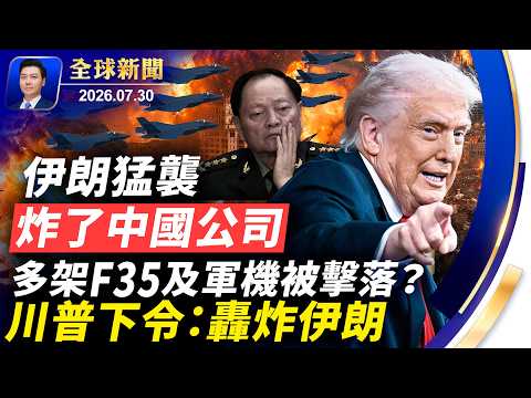 伊朗猛襲，炸了中國公司；多架F35及軍機被擊落？川普下令轟炸伊朗；華女間諜照片流出；非法移民入侵西班牙；五中全會會期敲定，北京風聲鶴唳【全球新聞】2026-07-30