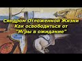 Синдром Отложенной Жизни. Как освободиться от &quot;Игры в ожидание&quot;