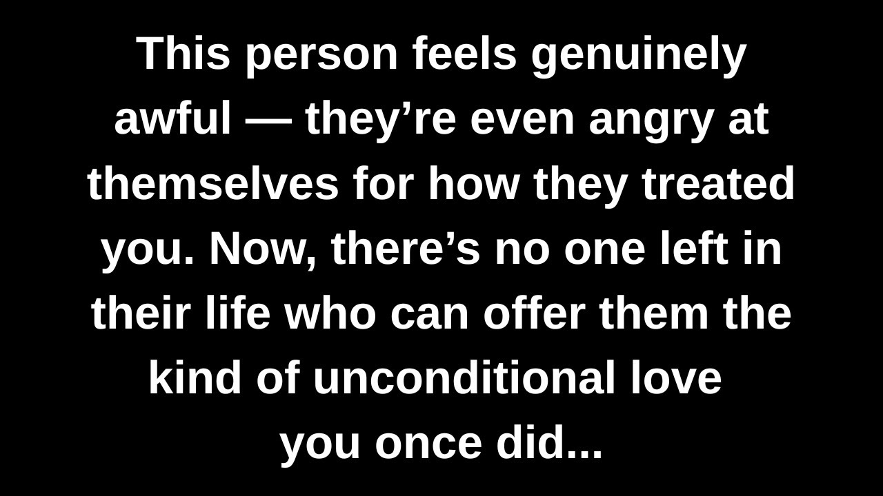 This person feels genuinely awful — they’re even angry at themselves for how they treated you...