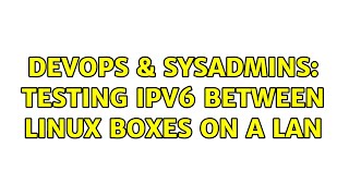 DevOps & SysAdmins: Testing IPv6 between Linux boxes on a LAN (2 Solutions!!)