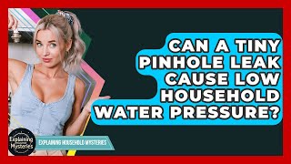 Can A Tiny Pinhole Leak Cause Low Household Water Pressure? - Explaining Household Mysteries