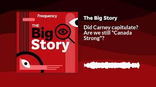 Did Carney capitulate? Are we still "Canada Strong"? | The Big Story