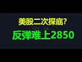 【美股分析】美股二次探底？反弹难上2850！