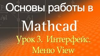 Первое знакомство с Mathcad. Интерфейс Меню View. Урок 3 Первое знакомство с Mathcad. Интерфейс Меню View. Урок 3