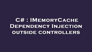C# : IMemoryCache Dependency Injection outside controllers