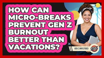 How Can Micro-breaks Prevent Gen Z Burnout Better Than Vacations? - Gen Z Unfiltered