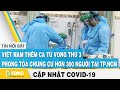 Covid-19 hôm nay: VN thêm ca tử vong thứ 3(BN 499), Phong tỏa chung cư hơn 300 người tại TP.HCM|FBNC