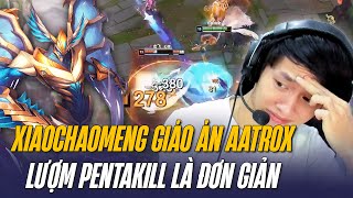 XIAOCHAOMENG VÀ GIÁO ÁN AATROX ĐƯỢC BUFF TẠI 13.9 LƯỢM PENTAKILL CỰC GẮT