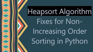 Heapsort Algorithm Fixes for Non-Increasing Order Sorting in Python