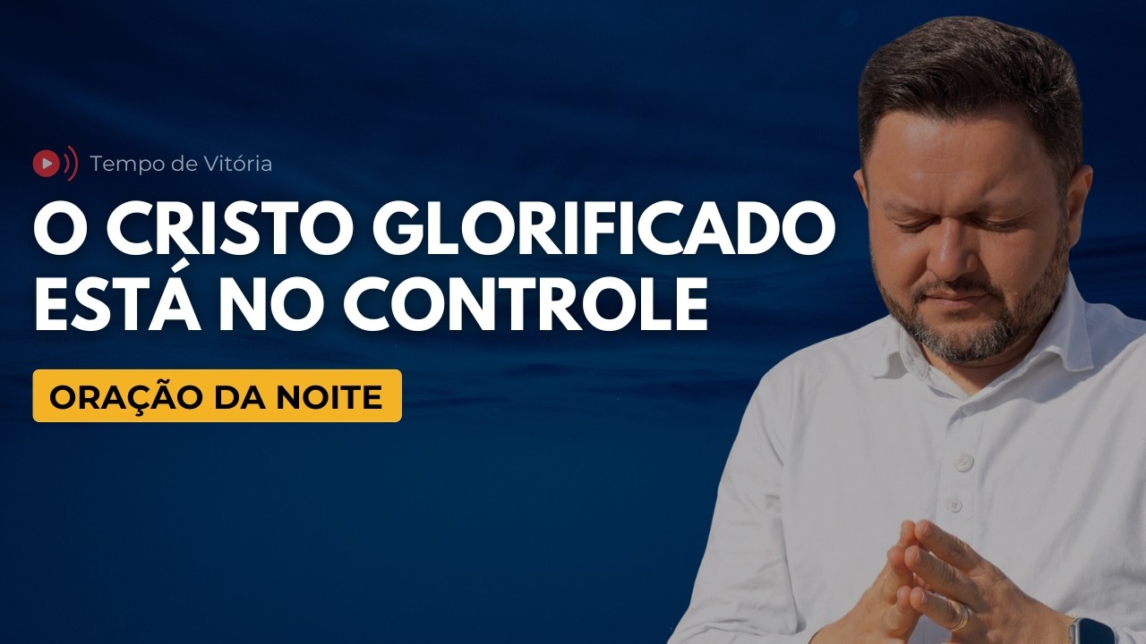 Oração da Noite com Bispo Castelo – O Cristo Glorificado Está no Controle
