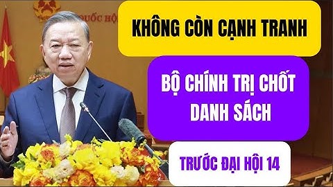 Không Còn Cạnh Tranh: Bộ Chính Trị Chốt Danh Sách Trước Đại Hội 14!