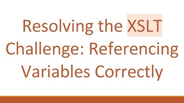 Resolving the XSLT Challenge: Referencing Variables Correctly
