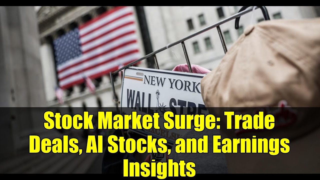 Stock Market Surge: Trade Deals, AI Stocks, and Earnings Insights