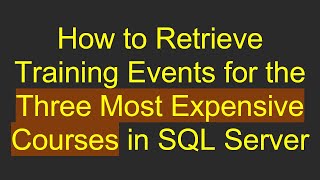 How to Retrieve Training Events for the Three Most Expensive Courses in SQL Server