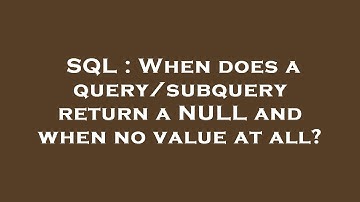 SQL : When does a query/subquery return a NULL and when no value at all?