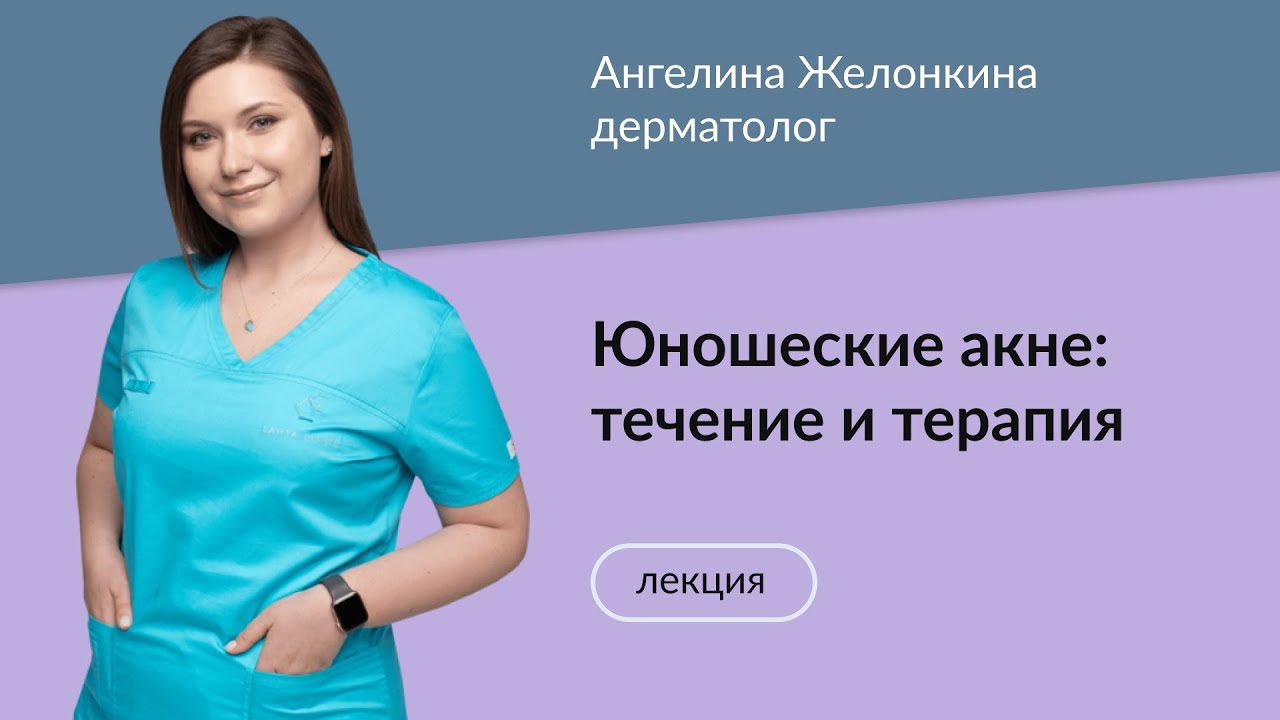 Дерматолог Ангелина Желонкина "Юношеские акне: течение и терапия"
