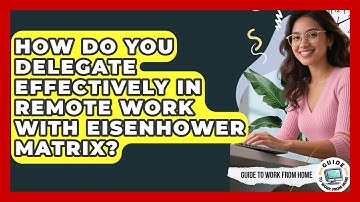 How Do You Delegate Effectively In Remote Work With Eisenhower Matrix? - Guide To Work From Home