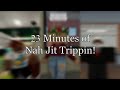 23 minutes of nah jit trippin