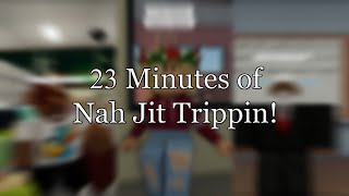 23 Minutes of Nah Jit Trippin!