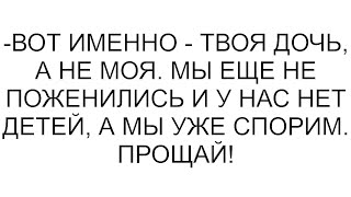 -Вот именно - твоя дочь, а не моя. Мы еще не поженились и у нас нет детей, а мы уже спорим. Прощай!